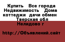 Купить - Все города Недвижимость » Дома, коттеджи, дачи обмен   . Тверская обл.,Нелидово г.